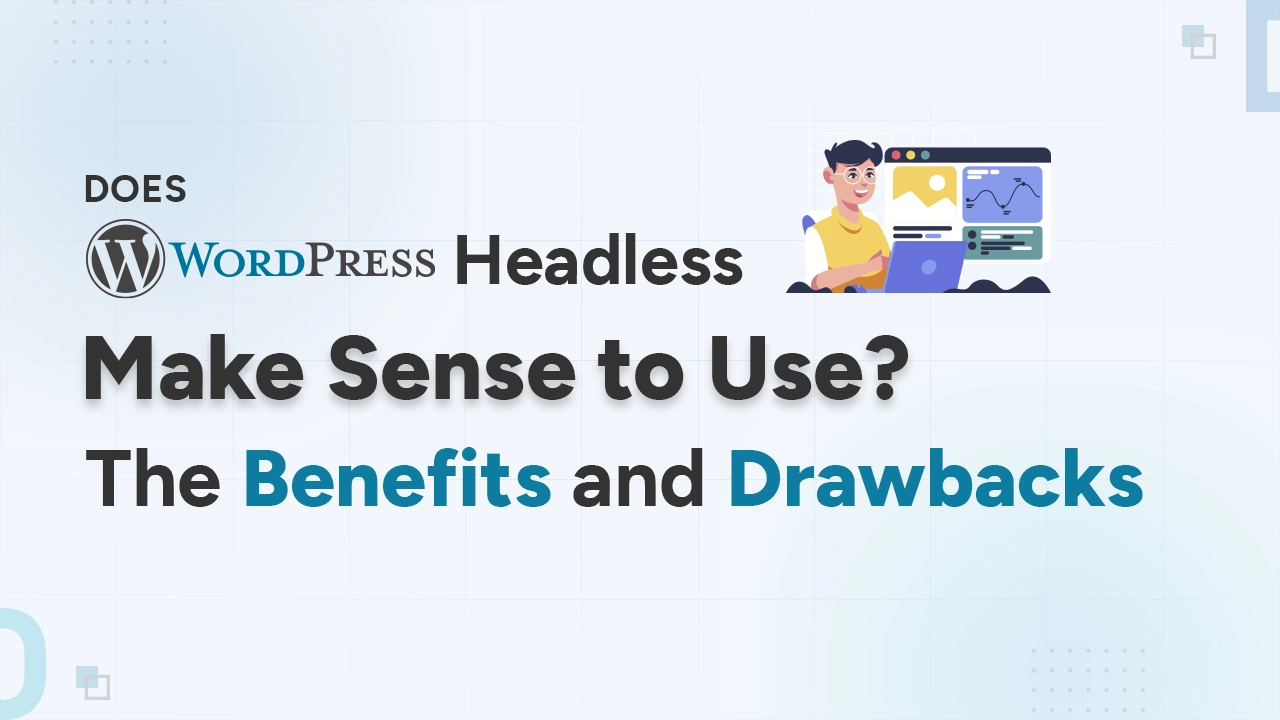Does WordPress Headless Make Sense to Use The Benefits and Drawbacks